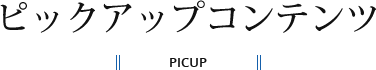 ピックアップコンテンツ